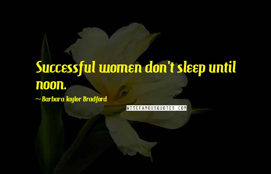 Barbara Taylor Bradford quotes: Successful women don't sleep until noon.