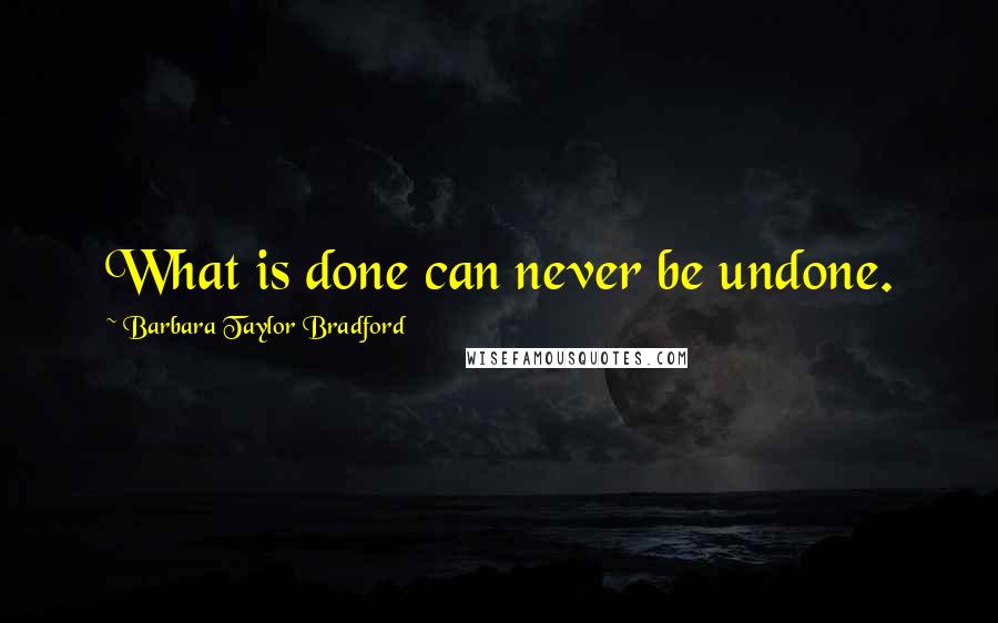 Barbara Taylor Bradford quotes: What is done can never be undone.