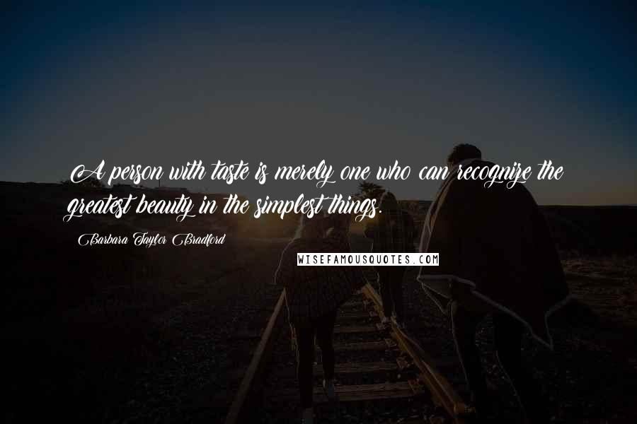 Barbara Taylor Bradford quotes: A person with taste is merely one who can recognize the greatest beauty in the simplest things.