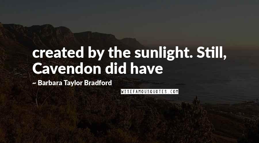 Barbara Taylor Bradford quotes: created by the sunlight. Still, Cavendon did have