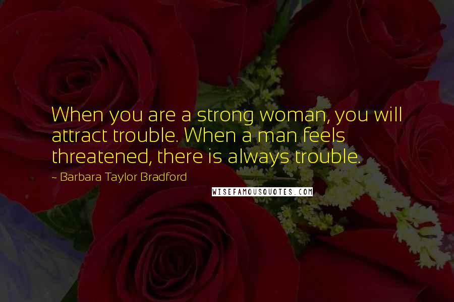 Barbara Taylor Bradford quotes: When you are a strong woman, you will attract trouble. When a man feels threatened, there is always trouble.