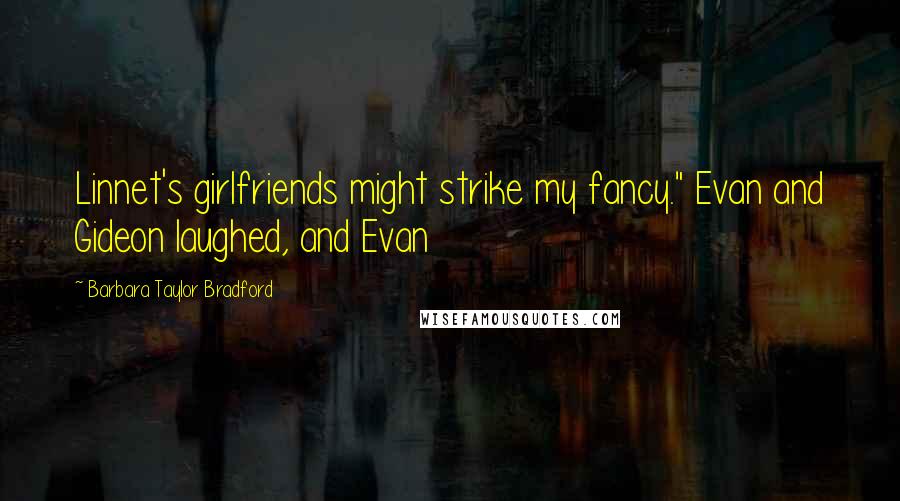 Barbara Taylor Bradford quotes: Linnet's girlfriends might strike my fancy." Evan and Gideon laughed, and Evan