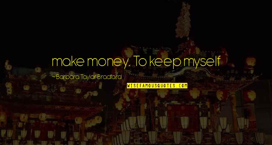 Barbara Taylor Bradford Quotes By Barbara Taylor Bradford: make money. To keep myself