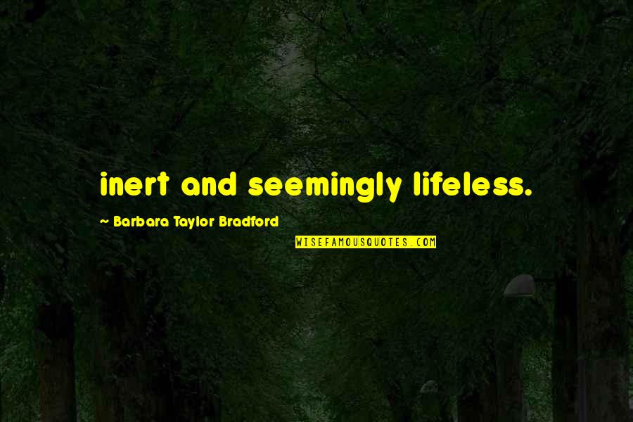 Barbara Taylor Bradford Quotes By Barbara Taylor Bradford: inert and seemingly lifeless.