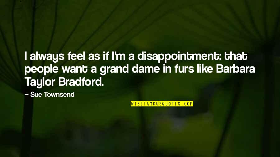 Barbara Taylor Bradford Quotes By Sue Townsend: I always feel as if I'm a disappointment: