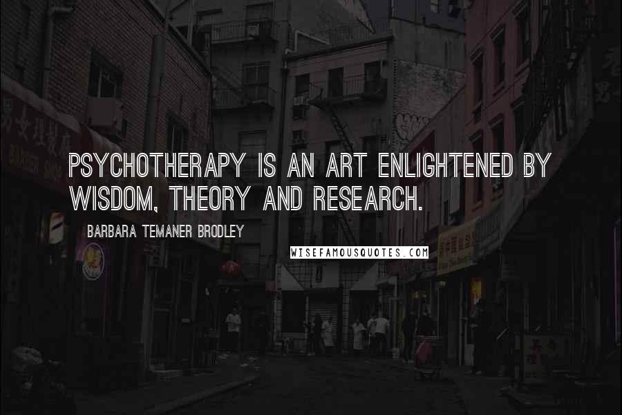 Barbara Temaner Brodley quotes: Psychotherapy is an art enlightened by wisdom, theory and research.