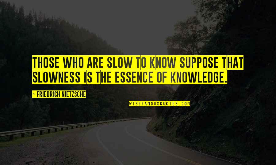 Barbara Tfank Quotes By Friedrich Nietzsche: Those who are slow to know suppose that