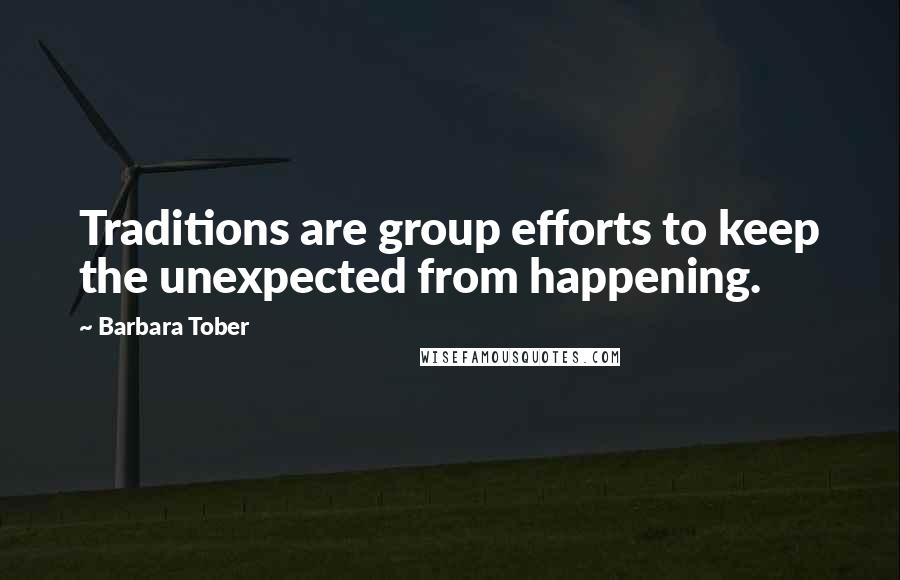 Barbara Tober quotes: Traditions are group efforts to keep the unexpected from happening.