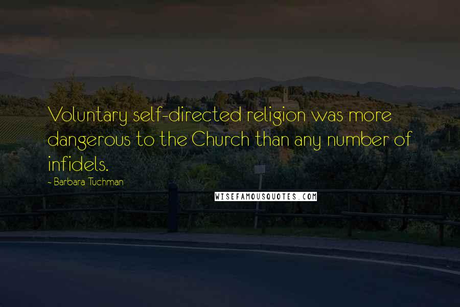 Barbara Tuchman quotes: Voluntary self-directed religion was more dangerous to the Church than any number of infidels.