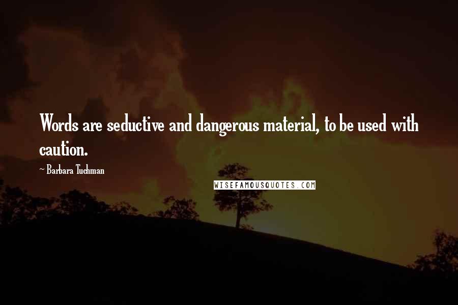 Barbara Tuchman quotes: Words are seductive and dangerous material, to be used with caution.