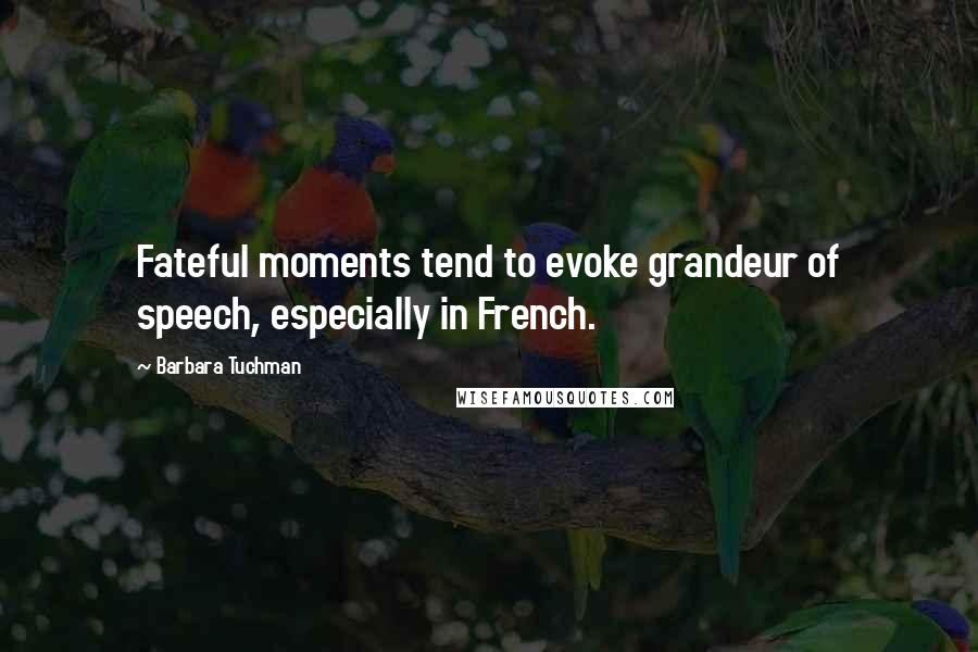 Barbara Tuchman quotes: Fateful moments tend to evoke grandeur of speech, especially in French.