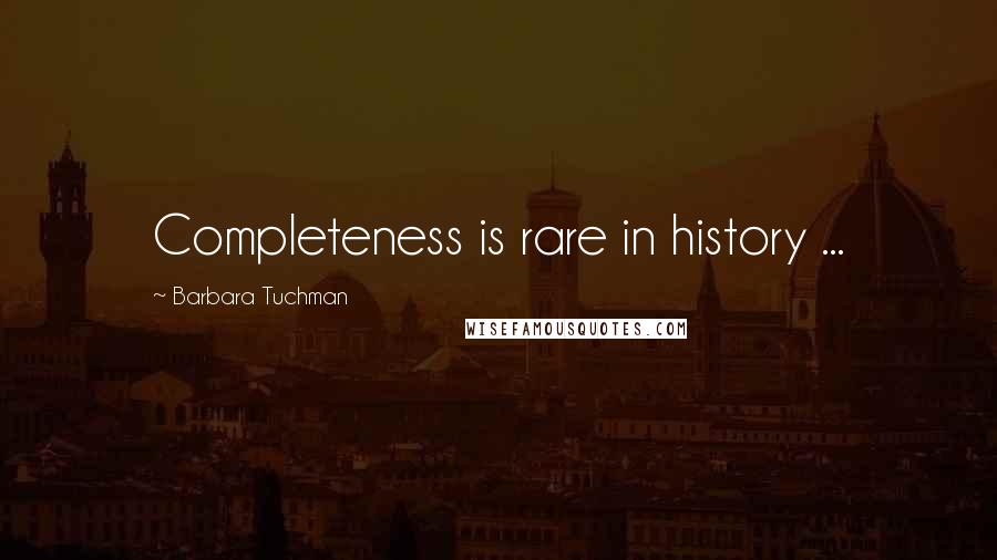 Barbara Tuchman quotes: Completeness is rare in history ...