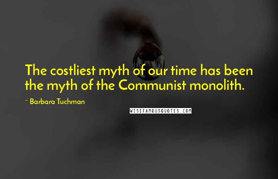 Barbara Tuchman quotes: The costliest myth of our time has been the myth of the Communist monolith.