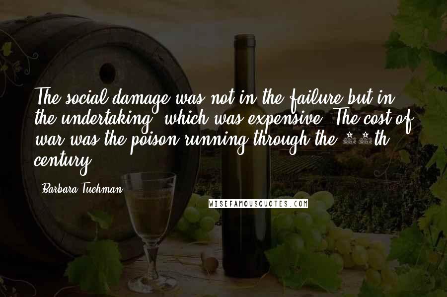 Barbara Tuchman quotes: The social damage was not in the failure but in the undertaking, which was expensive. The cost of war was the poison running through the 14th century.