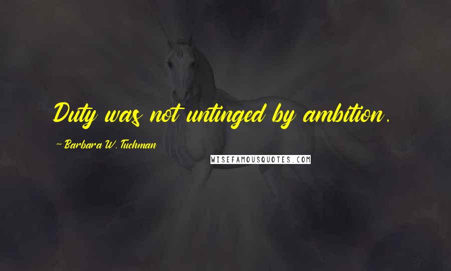 Barbara W. Tuchman quotes: Duty was not untinged by ambition.