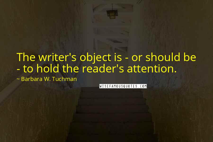 Barbara W. Tuchman quotes: The writer's object is - or should be - to hold the reader's attention.