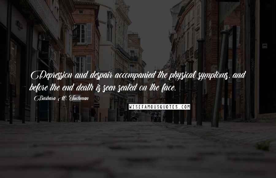 Barbara W. Tuchman quotes: Depression and despair accompanied the physical symptoms, and before the end death is seen seated on the face.