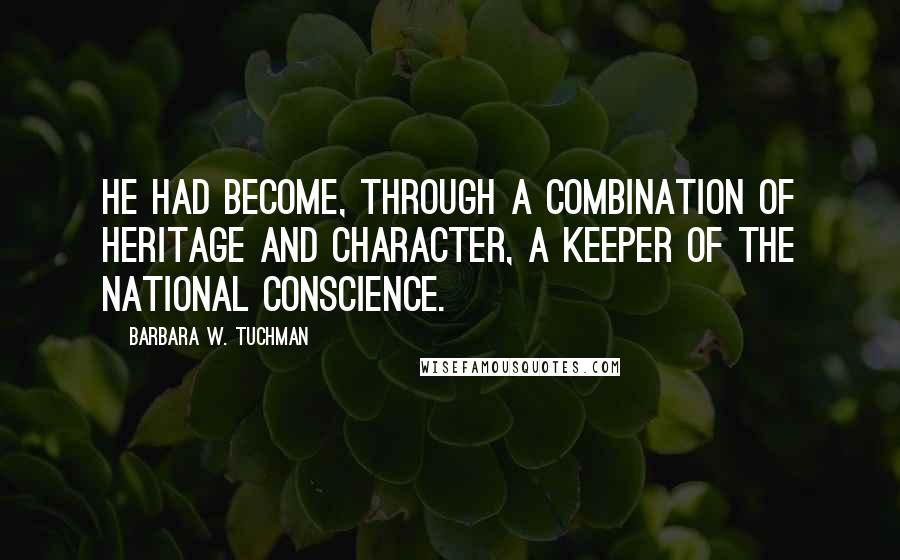 Barbara W. Tuchman quotes: He had become, through a combination of heritage and character, a keeper of the national conscience.