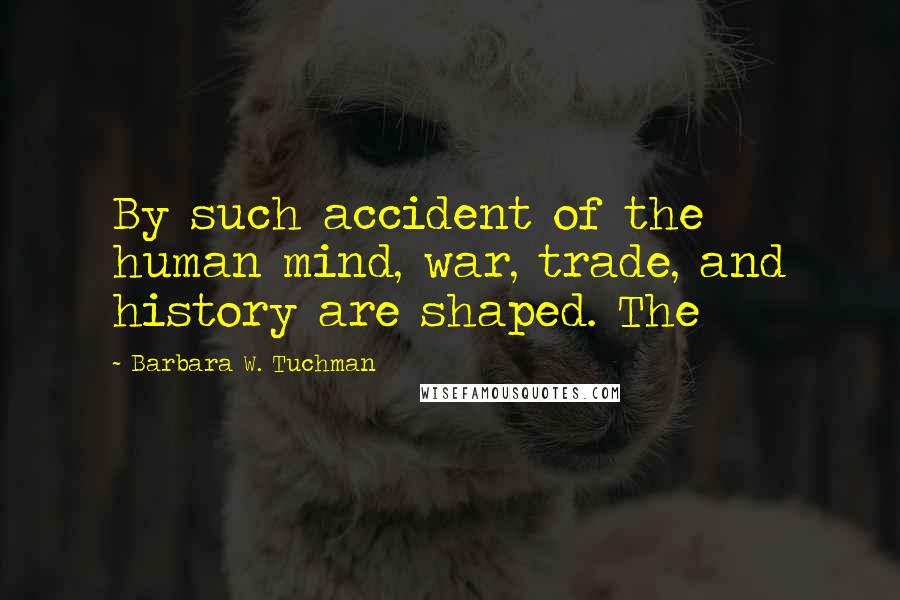 Barbara W. Tuchman quotes: By such accident of the human mind, war, trade, and history are shaped. The