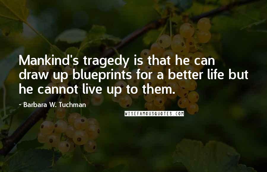 Barbara W. Tuchman quotes: Mankind's tragedy is that he can draw up blueprints for a better life but he cannot live up to them.