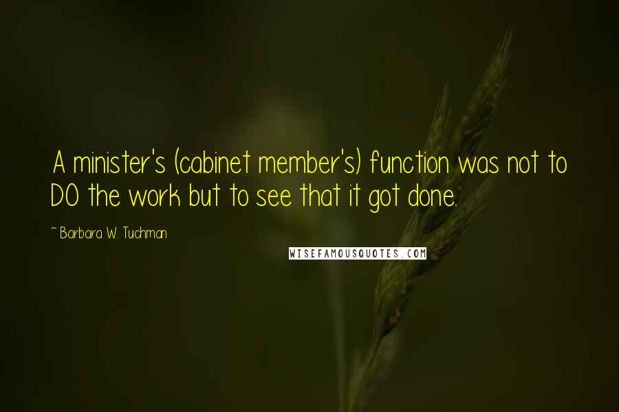 Barbara W. Tuchman quotes: A minister's (cabinet member's) function was not to DO the work but to see that it got done.