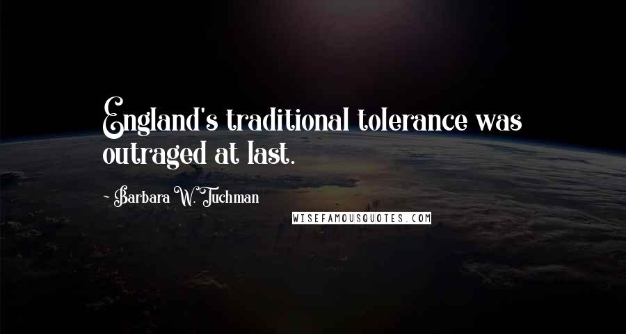 Barbara W. Tuchman quotes: England's traditional tolerance was outraged at last.