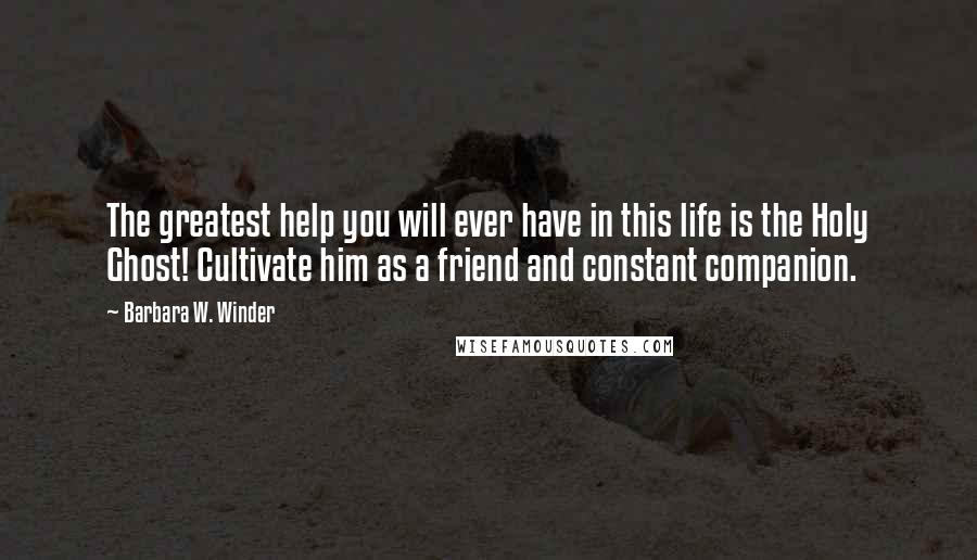 Barbara W. Winder quotes: The greatest help you will ever have in this life is the Holy Ghost! Cultivate him as a friend and constant companion.