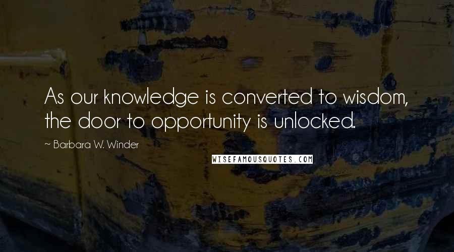 Barbara W. Winder quotes: As our knowledge is converted to wisdom, the door to opportunity is unlocked.