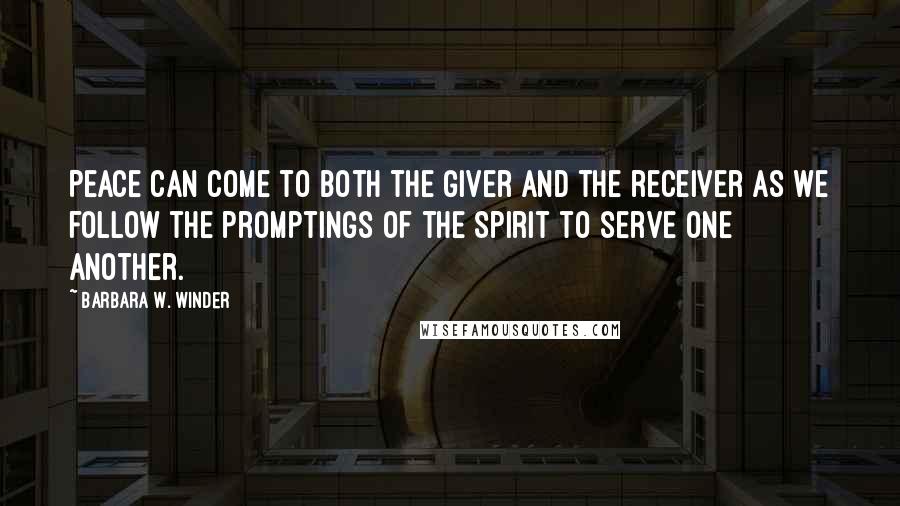 Barbara W. Winder quotes: Peace can come to both the giver and the receiver as we follow the promptings of the Spirit to serve one another.