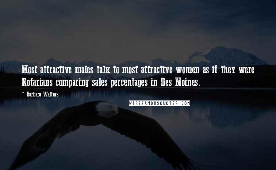Barbara Walters quotes: Most attractive males talk to most attractive women as if they were Rotarians comparing sales percentages in Des Moines.