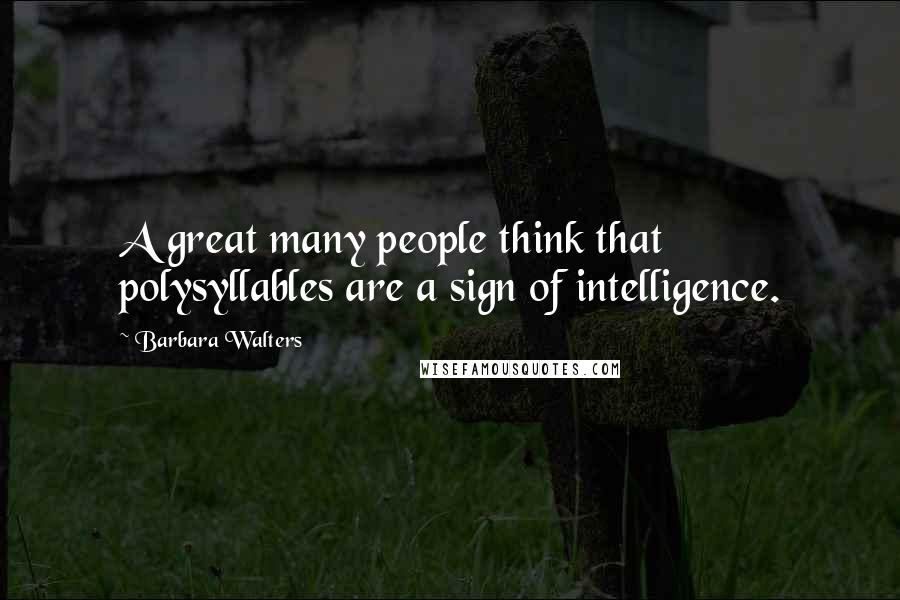 Barbara Walters quotes: A great many people think that polysyllables are a sign of intelligence.