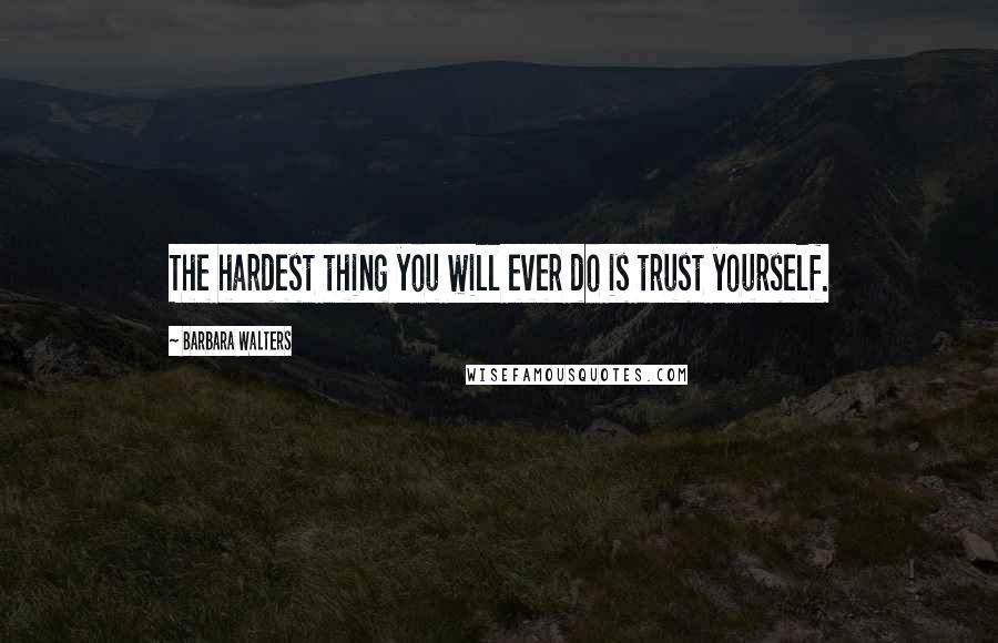 Barbara Walters quotes: The hardest thing you will ever do is trust yourself.