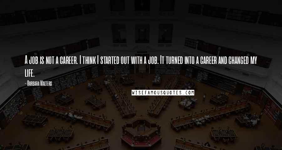 Barbara Walters quotes: A job is not a career. I think I started out with a job. It turned into a career and changed my life.