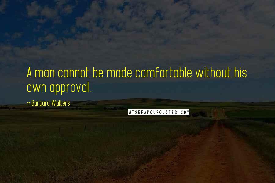 Barbara Walters quotes: A man cannot be made comfortable without his own approval.