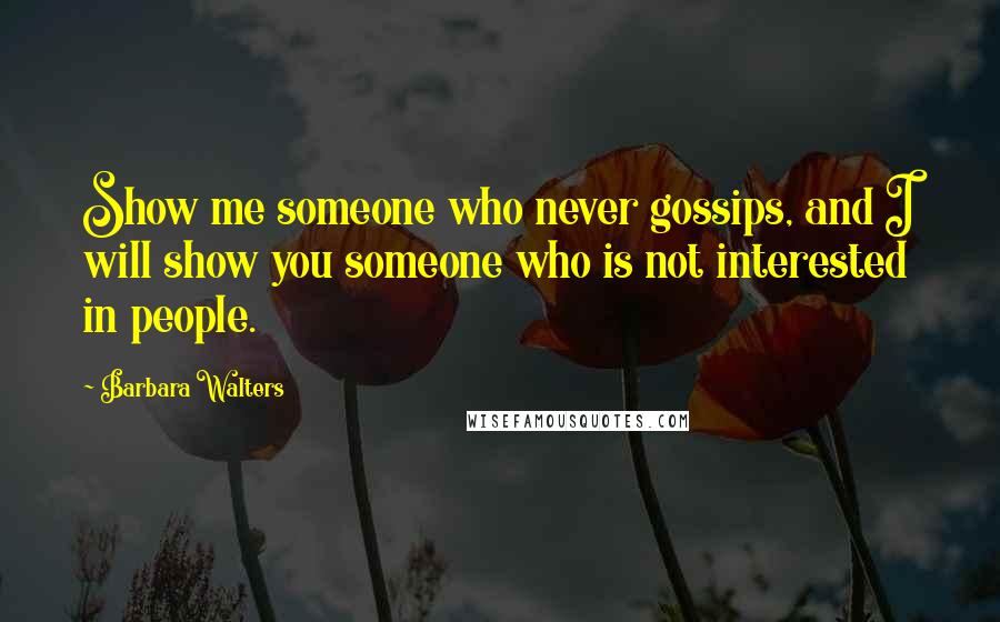 Barbara Walters quotes: Show me someone who never gossips, and I will show you someone who is not interested in people.