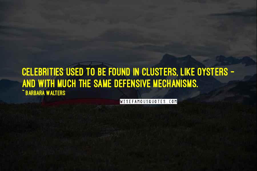 Barbara Walters quotes: Celebrities used to be found in clusters, like oysters - and with much the same defensive mechanisms.