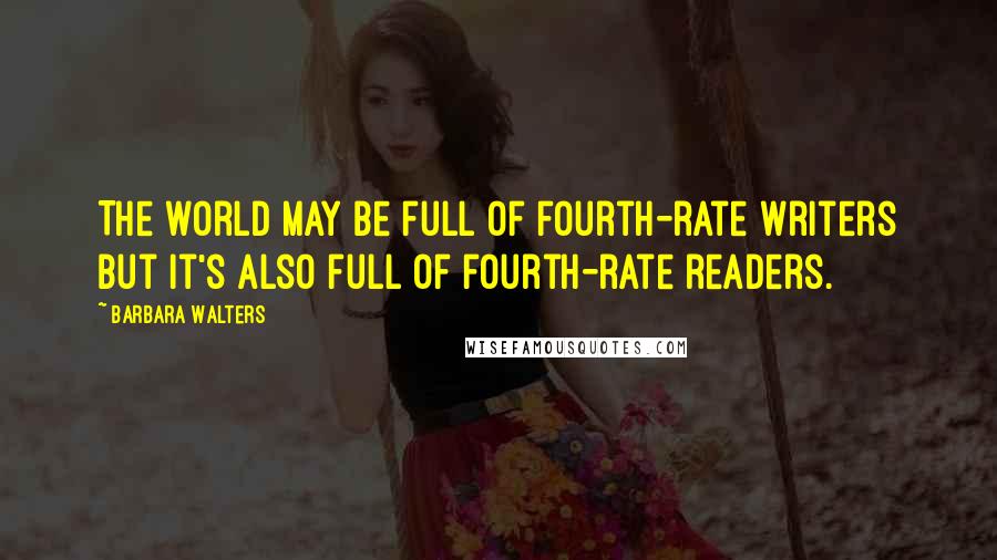 Barbara Walters quotes: The world may be full of fourth-rate writers but it's also full of fourth-rate readers.