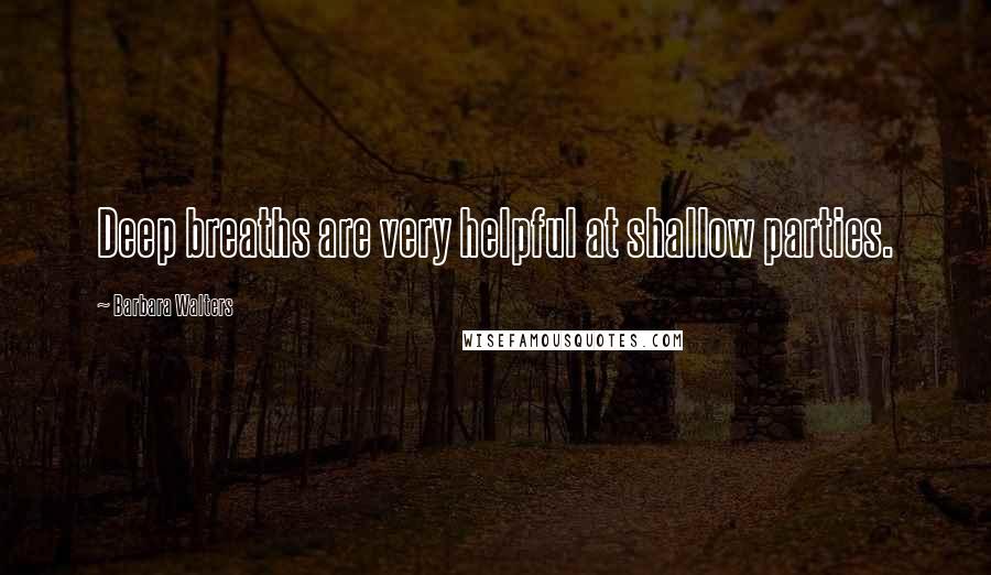 Barbara Walters quotes: Deep breaths are very helpful at shallow parties.