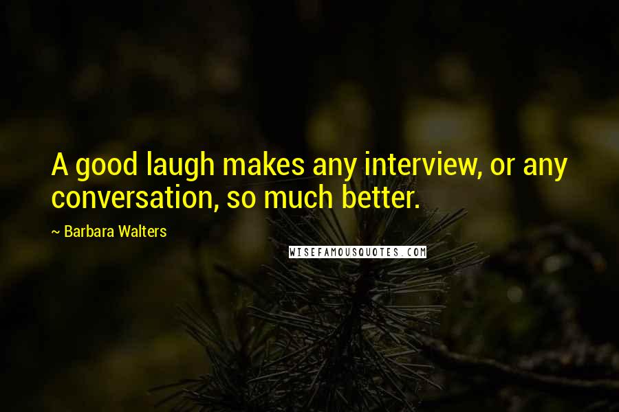 Barbara Walters quotes: A good laugh makes any interview, or any conversation, so much better.