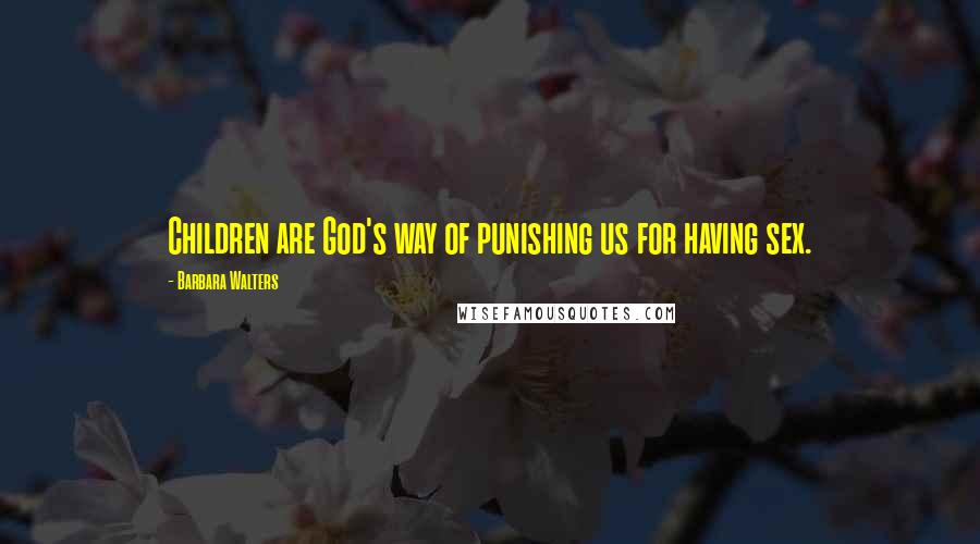 Barbara Walters quotes: Children are God's way of punishing us for having sex.