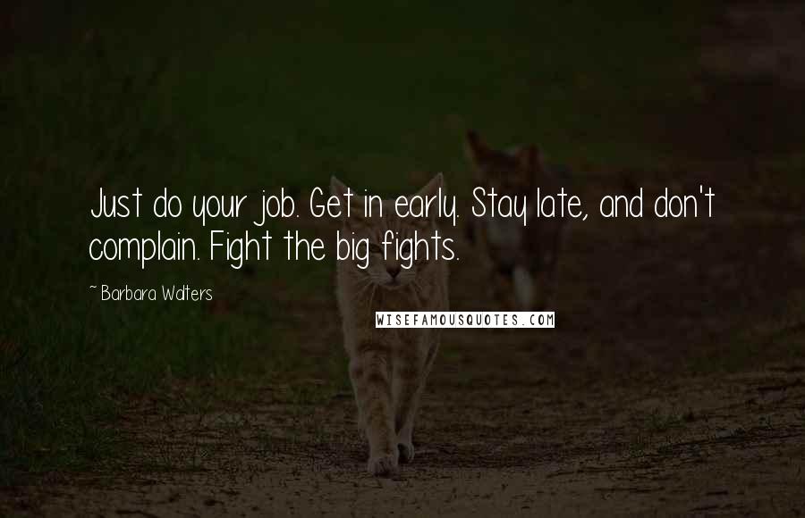 Barbara Walters quotes: Just do your job. Get in early. Stay late, and don't complain. Fight the big fights.