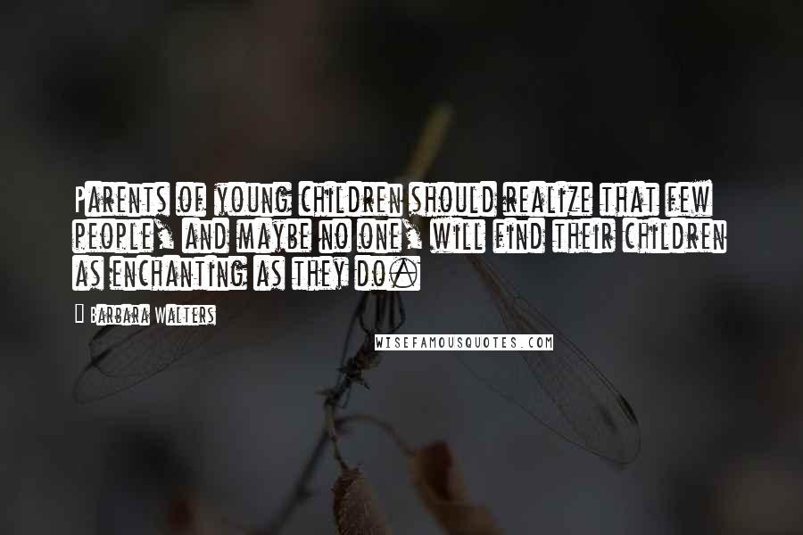 Barbara Walters quotes: Parents of young children should realize that few people, and maybe no one, will find their children as enchanting as they do.