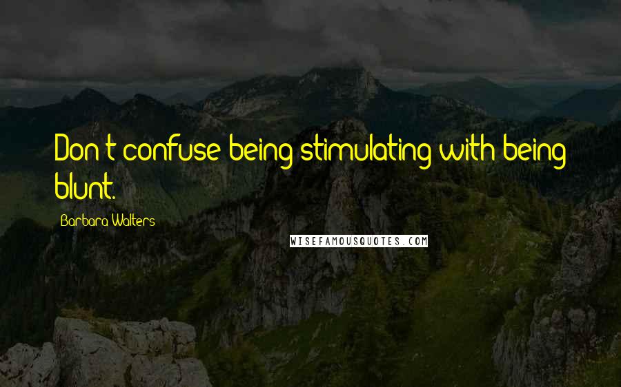 Barbara Walters quotes: Don't confuse being stimulating with being blunt.