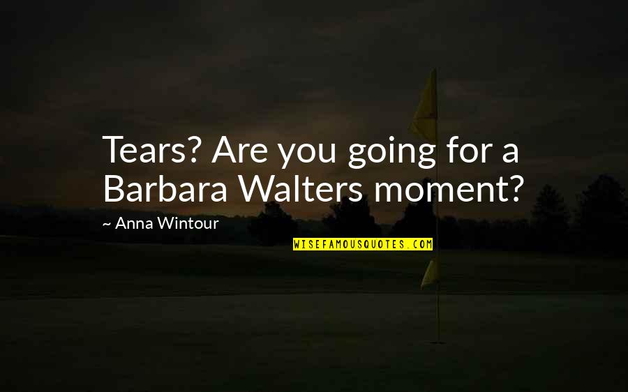 Barbara Walters Quotes By Anna Wintour: Tears? Are you going for a Barbara Walters