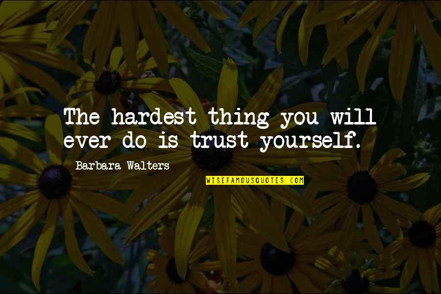 Barbara Walters Quotes By Barbara Walters: The hardest thing you will ever do is