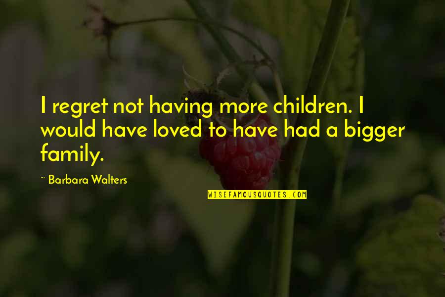 Barbara Walters Quotes By Barbara Walters: I regret not having more children. I would