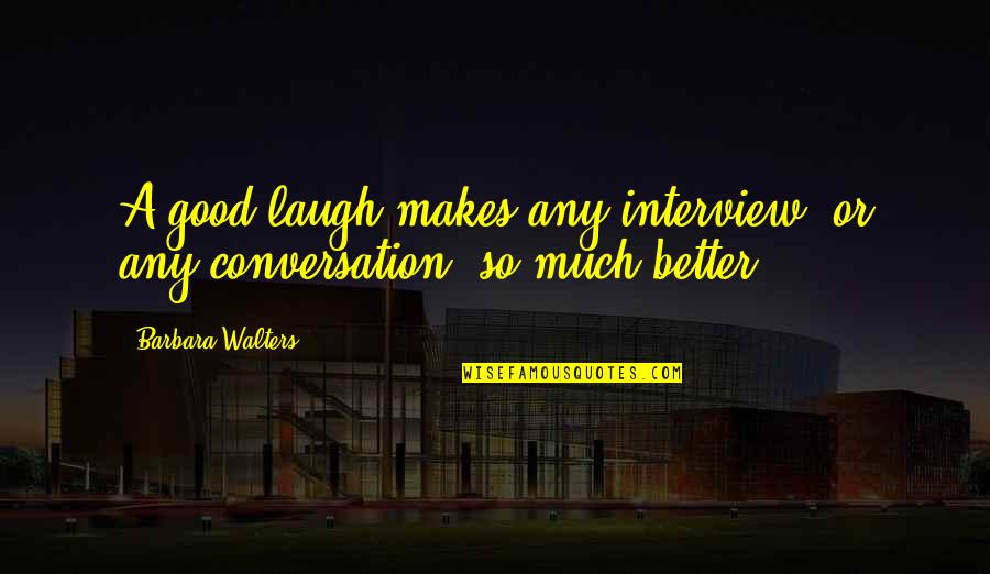 Barbara Walters Quotes By Barbara Walters: A good laugh makes any interview, or any