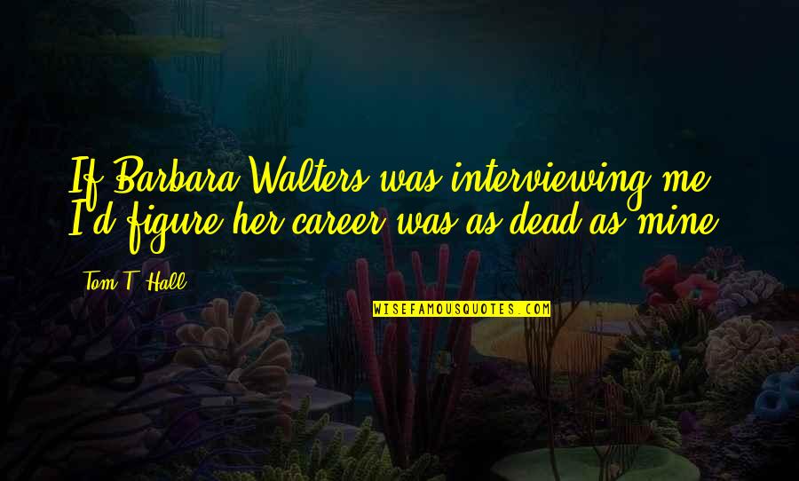 Barbara Walters Quotes By Tom T. Hall: If Barbara Walters was interviewing me, I'd figure