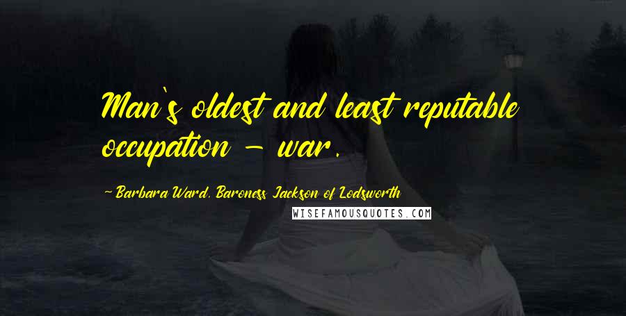 Barbara Ward, Baroness Jackson Of Lodsworth quotes: Man's oldest and least reputable occupation - war.