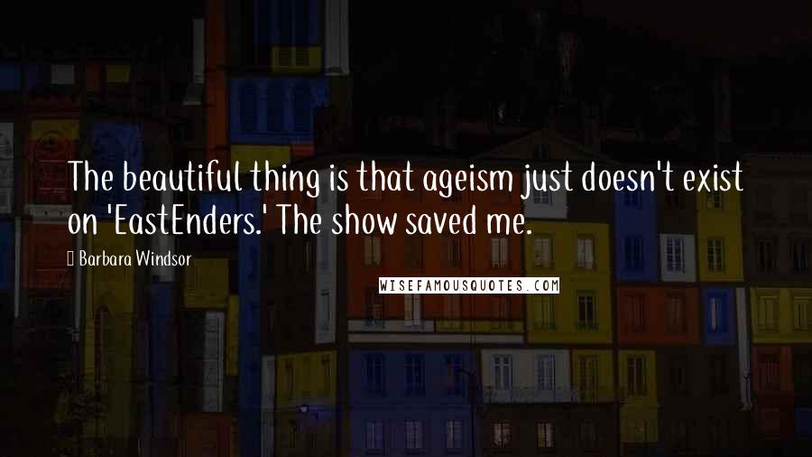 Barbara Windsor quotes: The beautiful thing is that ageism just doesn't exist on 'EastEnders.' The show saved me.